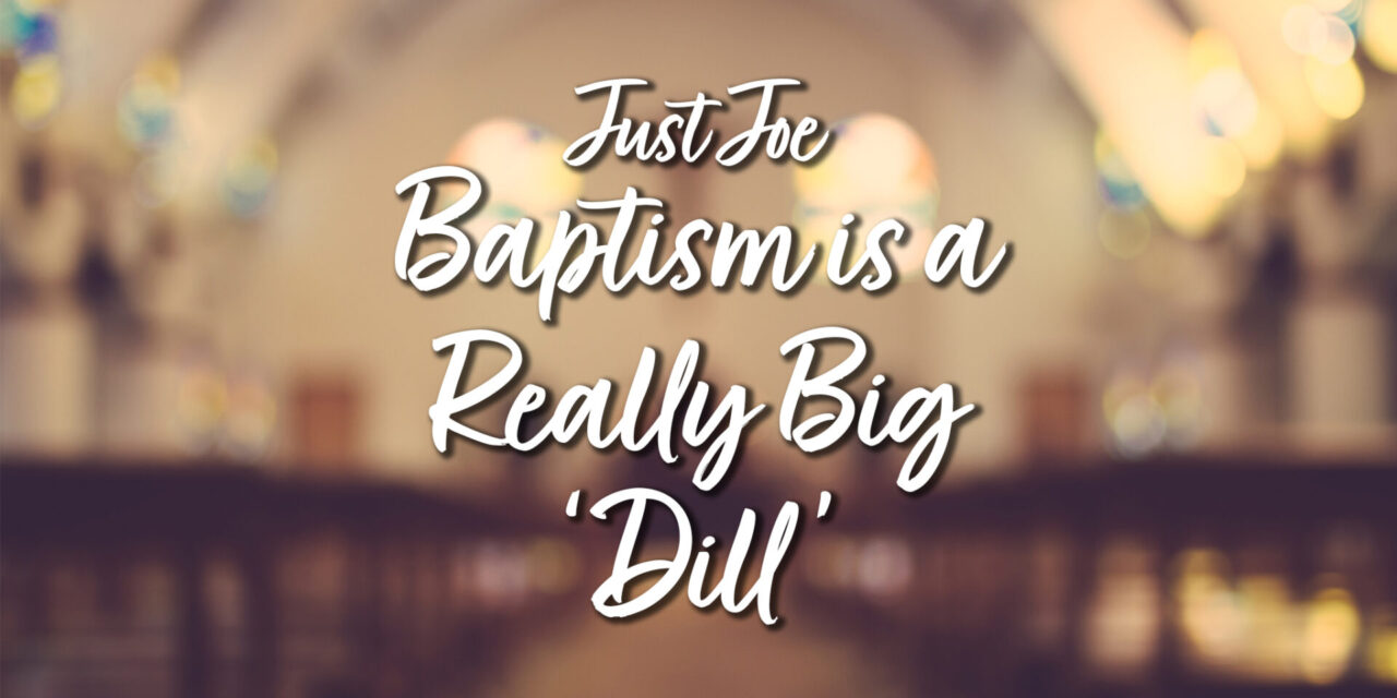Just Joe – Baptism is a Really Big ‘Dill’
